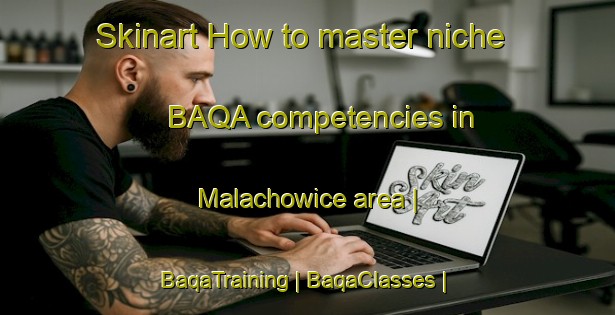 Skinart How to master niche BAQA competencies in Malachowice area | BaqaTraining | BaqaClasses | SkinartTraining-Poland